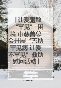 让爱驱散 “罕见” 困境 市慈善总会开展“善助罕见病 让爱不罕见”救助慰问活动