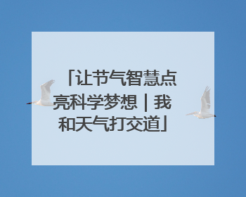 让节气智慧点亮科学梦想｜我和天气打交道