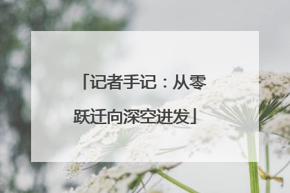 记者手记：从零跃迁向深空进发