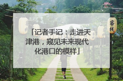 记者手记：走进天津港，窥见未来现代化港口的模样