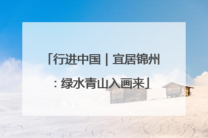 行进中国｜宜居锦州：绿水青山入画来