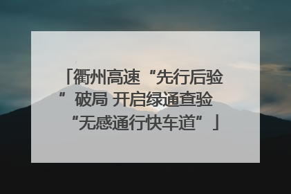 衢州高速“先行后验”破局 开启绿通查验“无感通行快车道”