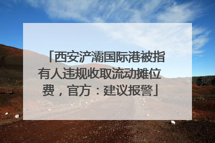 西安浐灞国际港被指有人违规收取流动摊位费，官方：建议报警