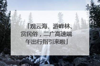 观云海、游峰林、赏民俗，二广高速端午出行指引来啦