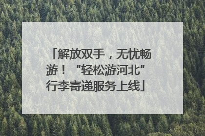 解放双手，无忧畅游！“轻松游河北”行李寄递服务上线