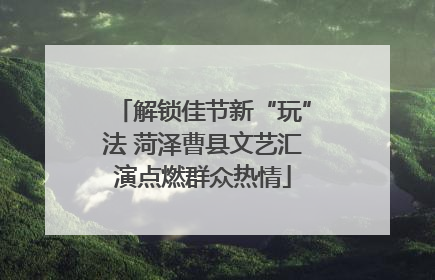解锁佳节新“玩”法 菏泽曹县文艺汇演点燃群众热情