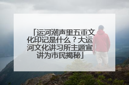 运河潮声里五重文化印记是什么？大运河文化讲习所主题宣讲为市民揭秘