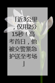近3公里，仅用2分15秒！高考首日，他被交警紧急护送至考场