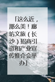 这么近，那么美！廊坊文旅（长沙）招商引资和产业宣传推介会举办
