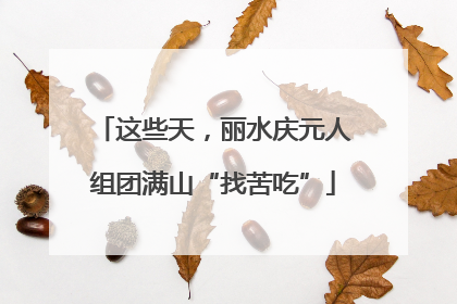 这些天，丽水庆元人组团满山“找苦吃”