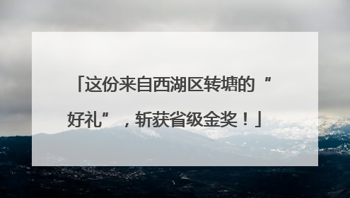 这份来自西湖区转塘的“好礼”，斩获省级金奖！