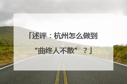 述评：杭州怎么做到“曲终人不散”？
