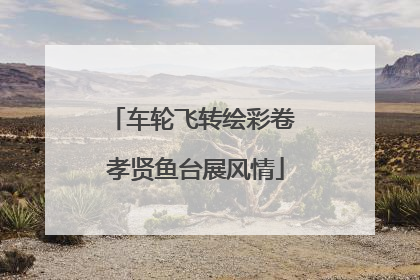 车轮飞转绘彩卷 孝贤鱼台展风情