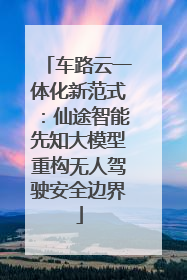 车路云一体化新范式：仙途智能先知大模型重构无人驾驶安全边界