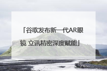 谷歌发布新一代AR眼镜 立讯精密深度赋能
