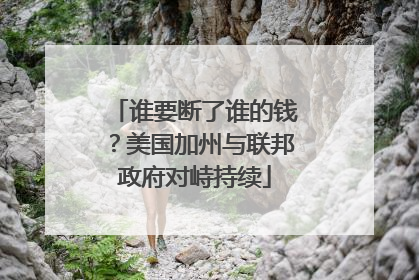 谁要断了谁的钱？美国加州与联邦政府对峙持续