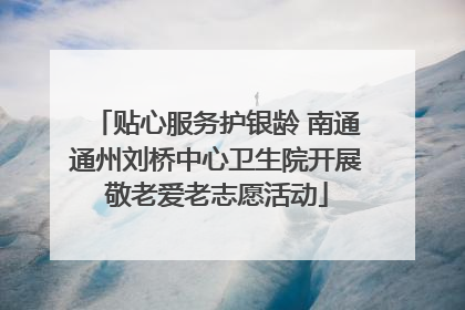 贴心服务护银龄 南通通州刘桥中心卫生院开展敬老爱老志愿活动