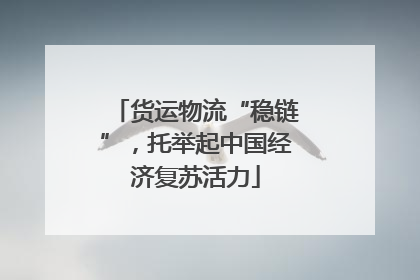 货运物流“稳链”，托举起中国经济复苏活力
