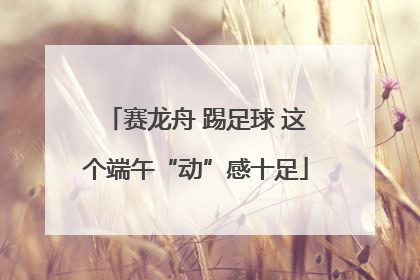 赛龙舟 踢足球 这个端午“动”感十足