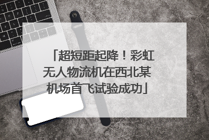 超短距起降！彩虹无人物流机在西北某机场首飞试验成功