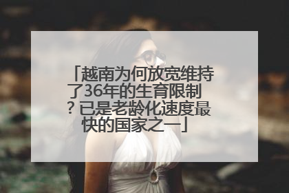 越南为何放宽维持了36年的生育限制？已是老龄化速度最快的国家之一