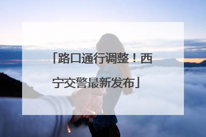 路口通行调整！西宁交警最新发布