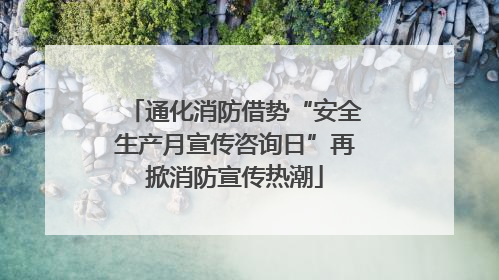 通化消防借势“安全生产月宣传咨询日”再掀消防宣传热潮
