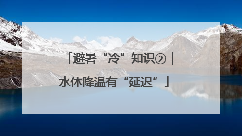 避暑“冷”知识②｜水体降温有“延迟”