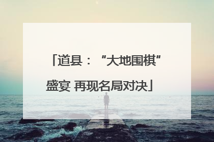 道县：“大地围棋”盛宴 再现名局对决