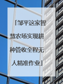 邹平这家智慧农场实现耕种管收全程无人精准作业