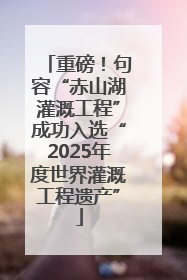 重磅！句容“赤山湖灌溉工程”成功入选“2025年度世界灌溉工程遗产”