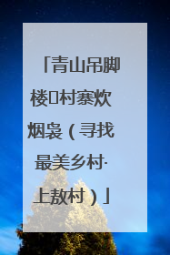青山吊脚楼 村寨炊烟袅（寻找最美乡村·上敖村）