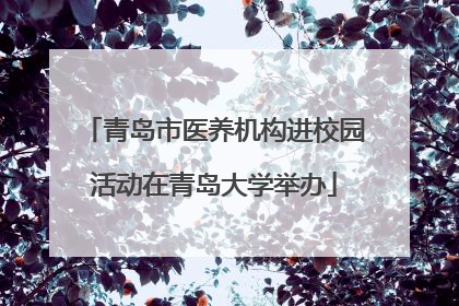 青岛市医养机构进校园活动在青岛大学举办