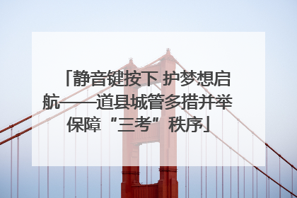 静音键按下 护梦想启航——道县城管多措并举保障“三考”秩序