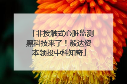 非接触式心脏监测黑科技来了！毅达资本领投中科知奇