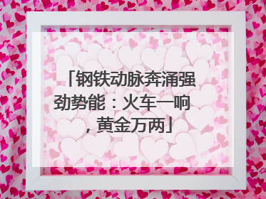钢铁动脉奔涌强劲势能：火车一响，黄金万两