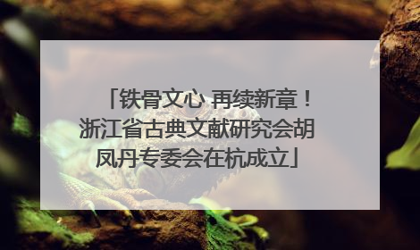 铁骨文心 再续新章！浙江省古典文献研究会胡凤丹专委会在杭成立