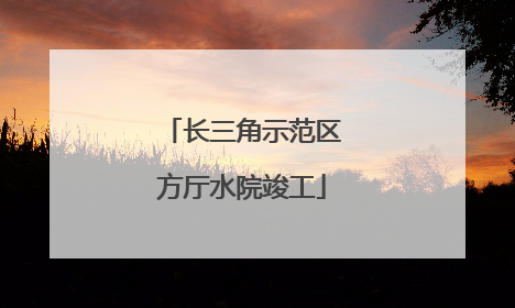 长三角示范区方厅水院竣工