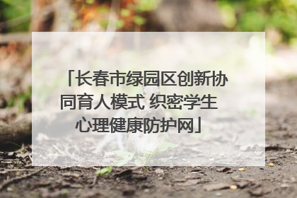 长春市绿园区创新协同育人模式 织密学生心理健康防护网