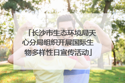 长沙市生态环境局天心分局组织开展国际生物多样性日宣传活动