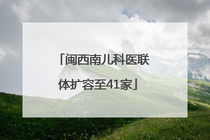 闽西南儿科医联体扩容至41家