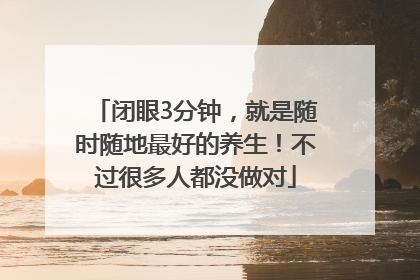 闭眼3分钟，就是随时随地最好的养生！不过很多人都没做对