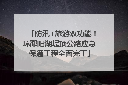 防汛+旅游双功能！环鄱阳湖堤顶公路应急保通工程全面完工