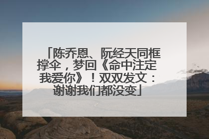 陈乔恩、阮经天同框撑伞，梦回《命中注定我爱你》！双双发文：谢谢我们都没变