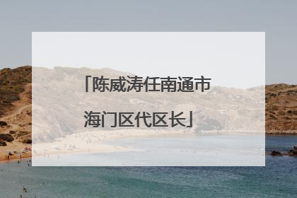 陈威涛任南通市海门区代区长