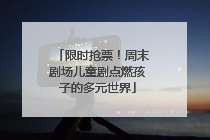 限时抢票！周末剧场儿童剧点燃孩子的多元世界
