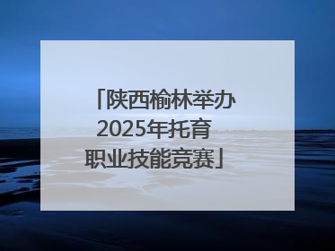 陕西榆林举办2025年托育职业技能竞赛