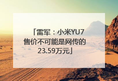 雷军：小米YU7售价不可能是网传的23.59万元