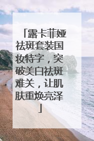 露卡菲娅祛斑套装国妆特字，突破美白祛斑难关，让肌肤重焕亮泽