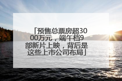 预售总票房超3000万元，端午档9部新片上映，背后是这些上市公司布局
